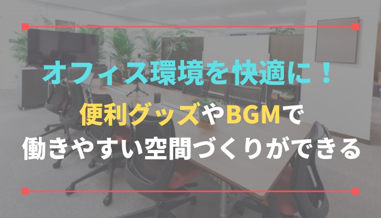 オフィス環境を快適に！便利グッズやBGMで働きやすい空間づくりができる