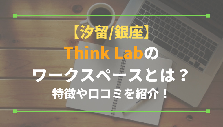 【汐留/銀座】Think Labのワークスペースとは？特徴や口コミを紹介！